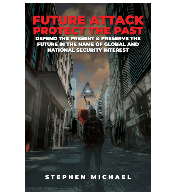 Future Attack: Protect the Past: Defend the Present & Preserve the Future in the Name of Global and National Security Interest