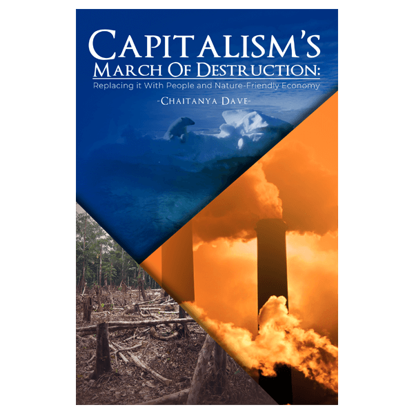 CAPITALISM'S MARCH OF DESTRUCTION: Replacing it With People and Nature-Friendly Economy
