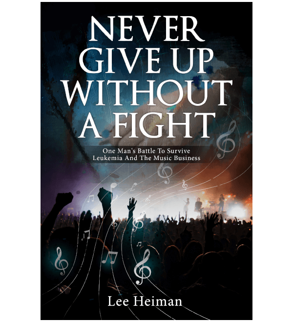 Never Give Up Without A Fight: One Man's Battle To Survive Leukemia And The Music Business
